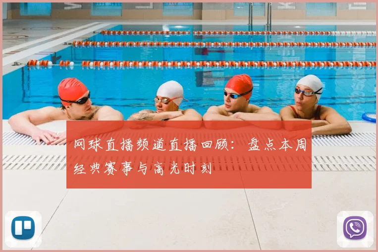 网球直播频道直播回顾：盘点本周经典赛事与高光时刻