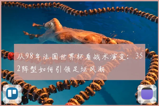 从98年法国世界杯看战术演变：352阵型如何引领足坛风潮