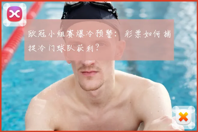 欧冠小组赛爆冷预警：彩票如何捕捉冷门球队获利？