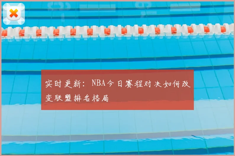 实时更新：NBA今日赛程对决如何改变联盟排名格局