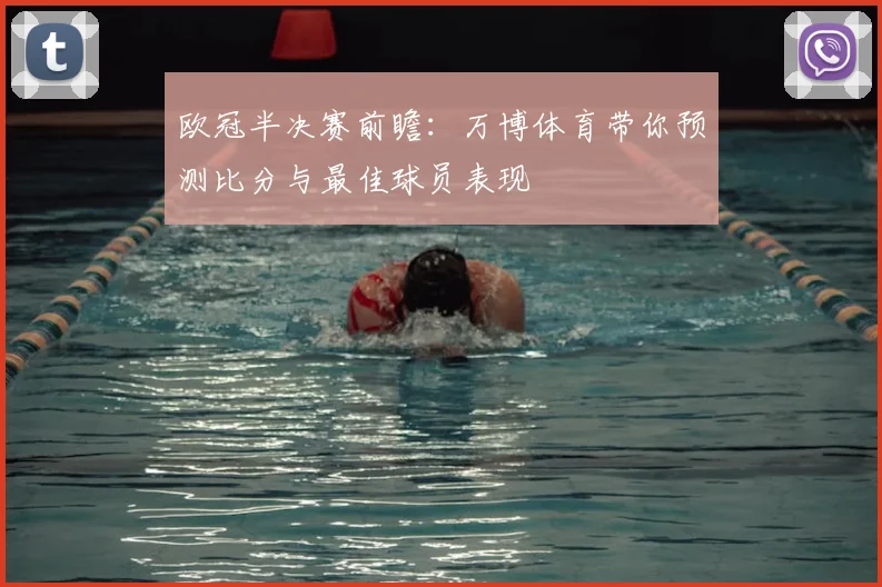 欧冠半决赛前瞻：万博体育带你预测比分与最佳球员表现