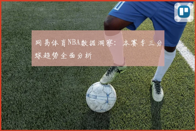 网易体育NBA数据洞察：本赛季三分球趋势全面分析