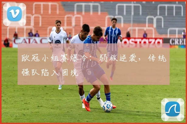 欧冠小组赛爆冷：弱旅逆袭，传统强队陷入困境