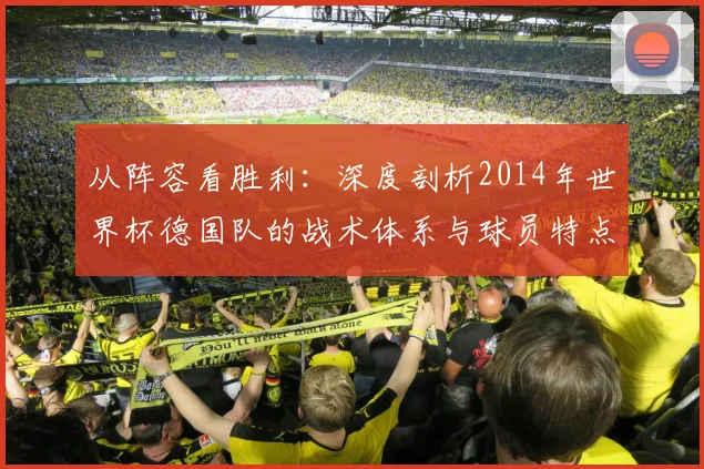 从阵容看胜利：深度剖析2014年世界杯德国队的战术体系与球员特点